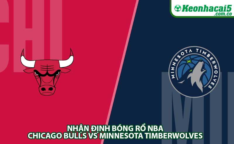 Nhận định bóng rổ NBA Chicago Bulls vs Minnesota Timberwolves