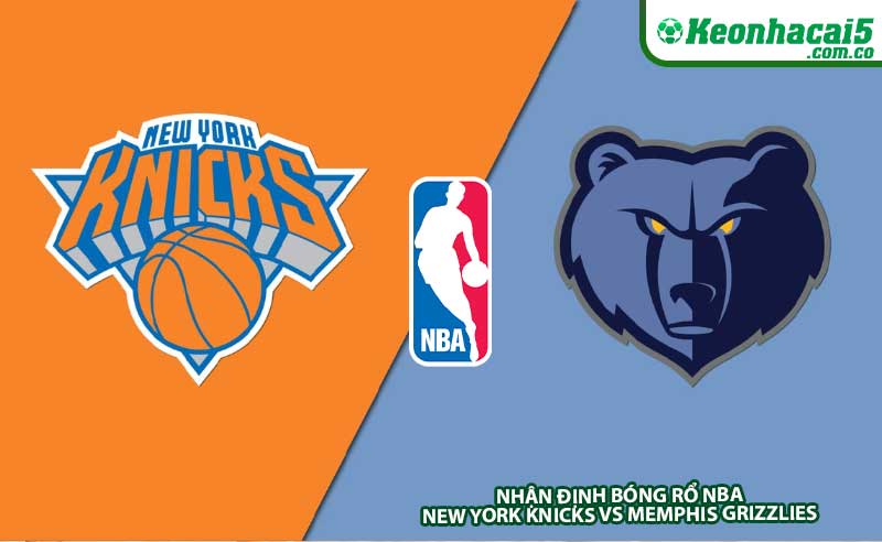 Nhận định bóng rổ NBA New York Knicks vs Memphis Grizzlies