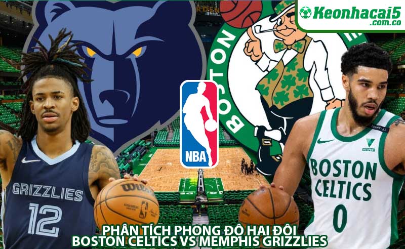 Phân tích phong độ hai đội Boston Celtics vs Memphis Grizzlies