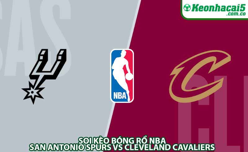Soi Kèo Bóng Rổ NBA: San Antonio Spurs vs Cleveland Cavaliers