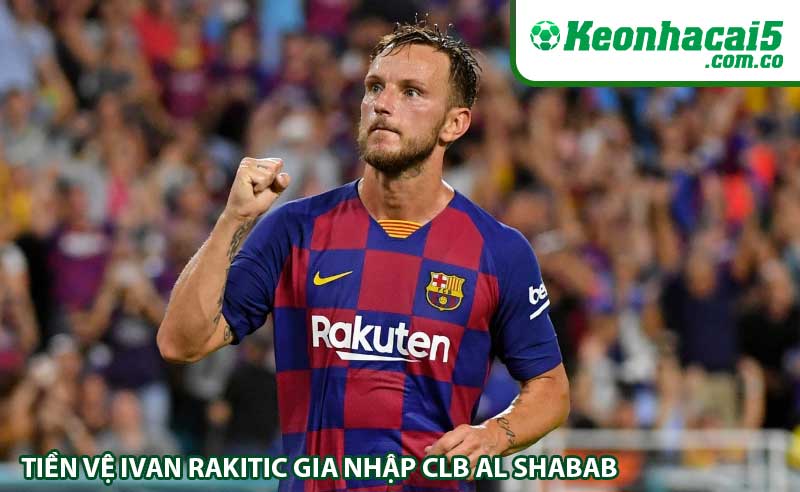 Tiền vệ Ivan Rakitic gia nhập CLB Al Shabab
